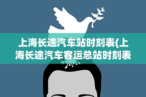 上海长途汽车站时刻表(上海长途汽车客运总站时刻表)