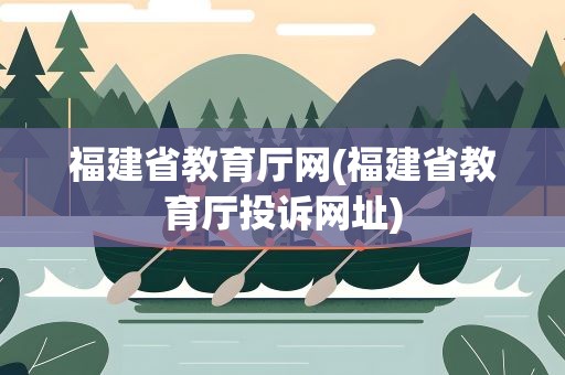 福建省教育厅网(福建省教育厅投诉网址)