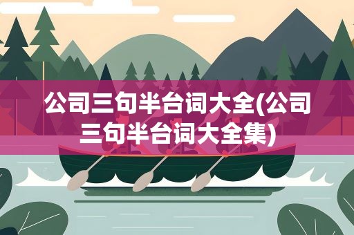 公司三句半台词大全(公司三句半台词大全集)