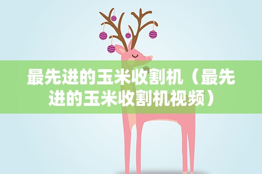 最先进的玉米收割机（最先进的玉米收割机视频）