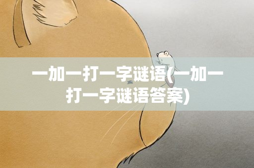 一加一打一字谜语(一加一打一字谜语答案)