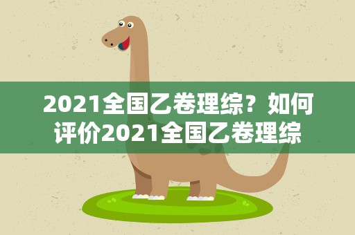 2021全国乙卷理综？如何评价2021全国乙卷理综