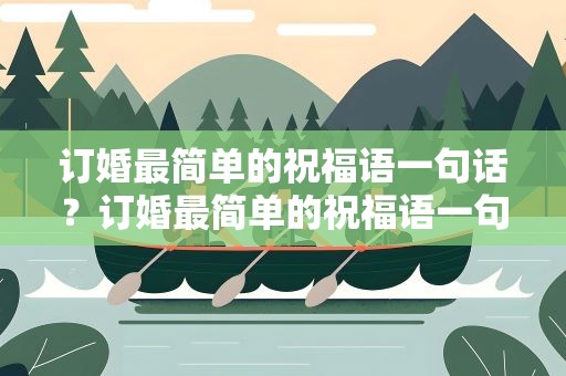 订婚最简单的祝福语一句话？订婚最简单的祝福语一句话恭喜你