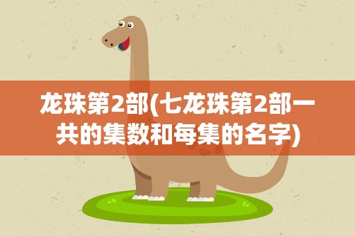 龙珠第2部(七龙珠第2部一共的集数和每集的名字)