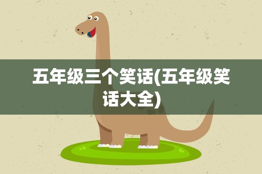 五年级三个笑话(五年级笑话大全)