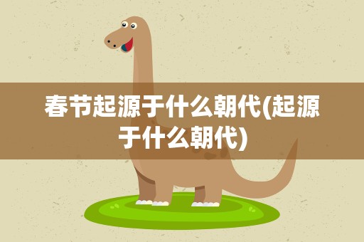 春节起源于什么朝代(起源于什么朝代)