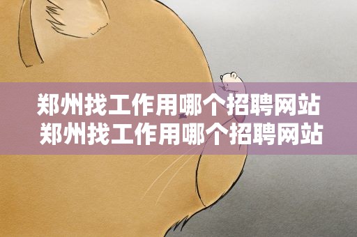郑州找工作用哪个招聘网站 郑州找工作用哪个招聘网站好