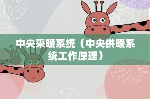 中央采暖系统（中央供暖系统工作原理）
