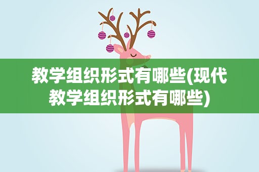 教学组织形式有哪些(现代教学组织形式有哪些)