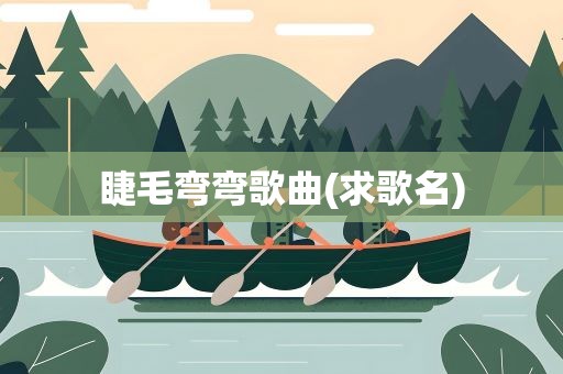 睫毛弯弯歌曲(求歌名)