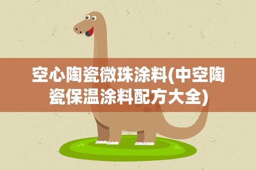 空心陶瓷微珠涂料(中空陶瓷保温涂料配方大全)