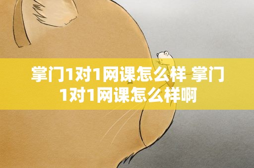 掌门1对1网课怎么样 掌门1对1网课怎么样啊