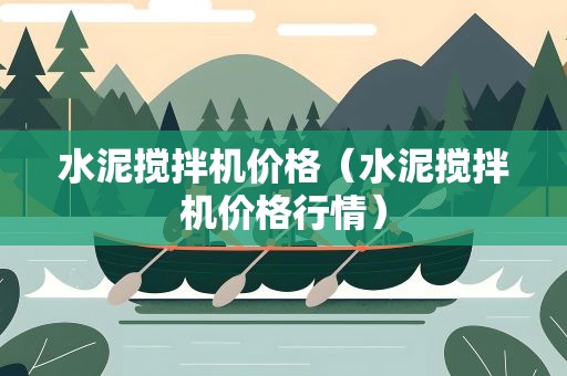 水泥搅拌机价格（水泥搅拌机价格行情）