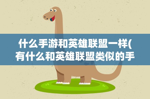 什么手游和英雄联盟一样(有什么和英雄联盟类似的手机游戏)