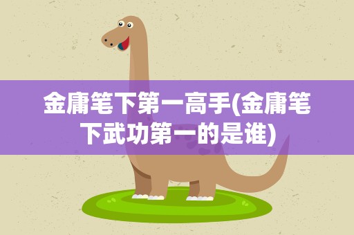 金庸笔下第一高手(金庸笔下武功第一的是谁)