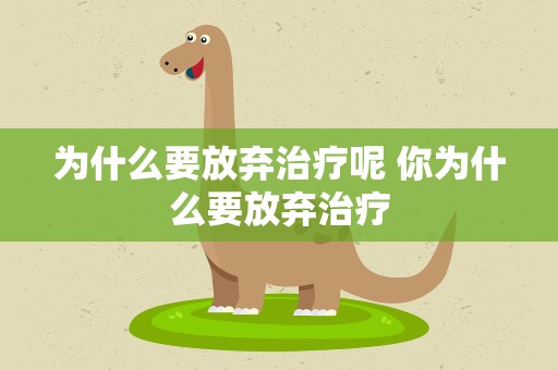 为什么要放弃治疗呢 你为什么要放弃治疗