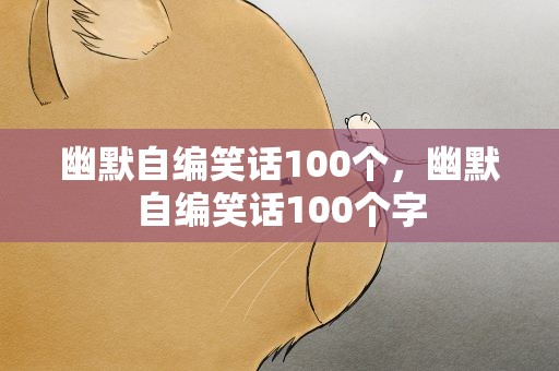幽默自编笑话100个，幽默自编笑话100个字