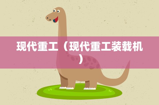 现代重工（现代重工装载机）