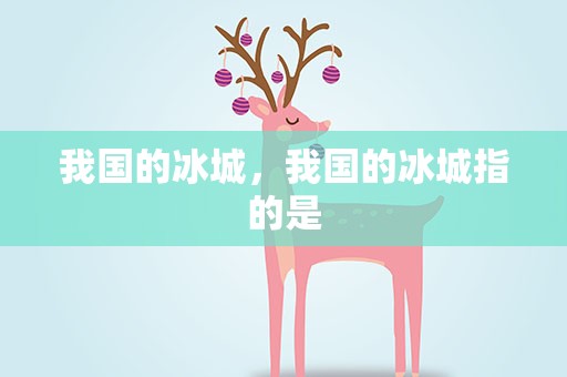 我国的冰城，我国的冰城指的是