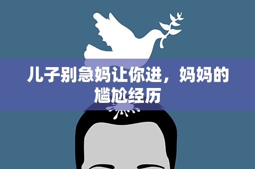 儿子别急妈让你进，妈妈的尴尬经历