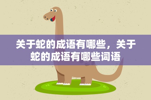 关于蛇的成语有哪些，关于蛇的成语有哪些词语