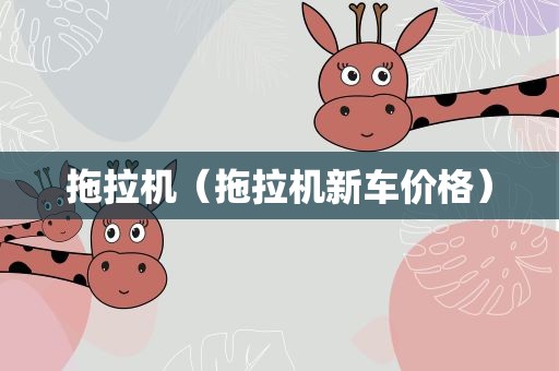 拖拉机（拖拉机新车价格）