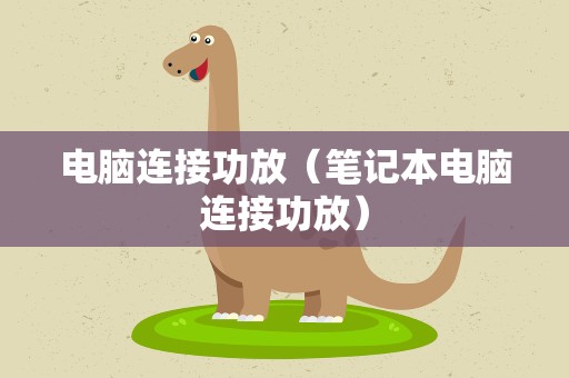 电脑连接功放（笔记本电脑连接功放）