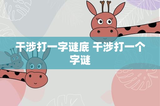 干涉打一字谜底 干涉打一个字谜