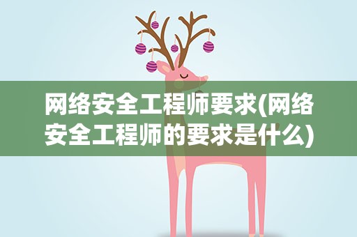 网络安全工程师要求(网络安全工程师的要求是什么)