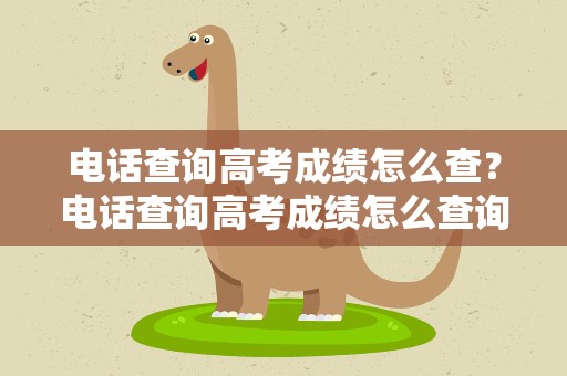 电话查询高考成绩怎么查？电话查询高考成绩怎么查询