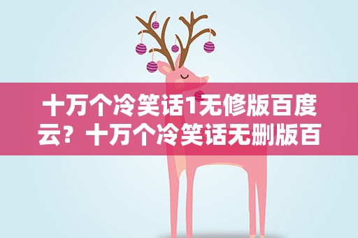 十万个冷笑话1无修版百度云？十万个冷笑话无删版百度云