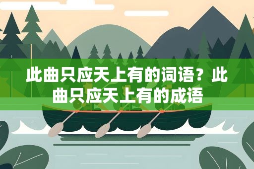 此曲只应天上有的词语？此曲只应天上有的成语