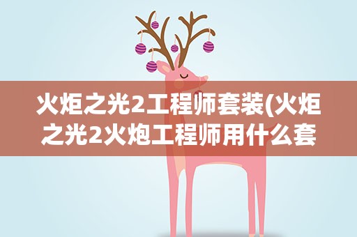 火炬之光2工程师套装(火炬之光2火炮工程师用什么套装)
