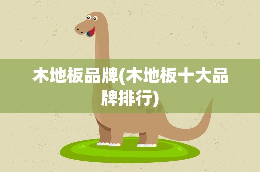 木地板品牌(木地板十大品牌排行)