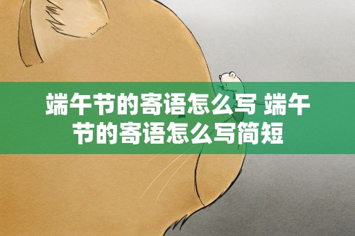 端午节的寄语怎么写 端午节的寄语怎么写简短