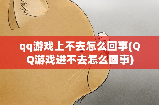 qq游戏上不去怎么回事(QQ游戏进不去怎么回事)