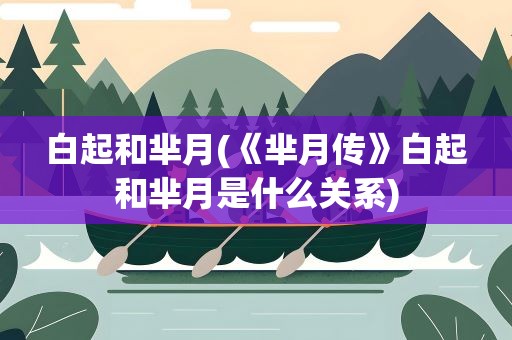 白起和芈月(《芈月传》白起和芈月是什么关系)