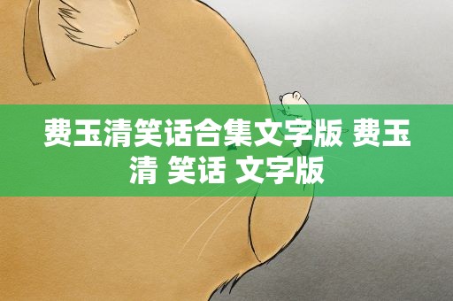 费玉清笑话合集文字版 费玉清 笑话 文字版