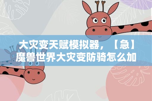 大灾变天赋模拟器，【急】魔兽世界大灾变防骑怎么加天赋点