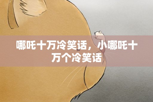 哪吒十万冷笑话，小哪吒十万个冷笑话