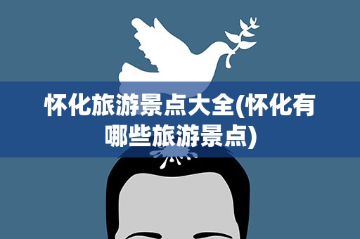 怀化旅游景点大全(怀化有哪些旅游景点)