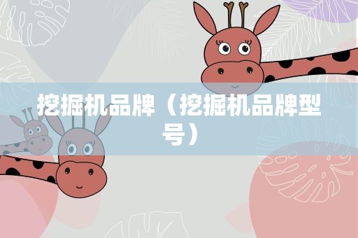 挖掘机品牌（挖掘机品牌型号）