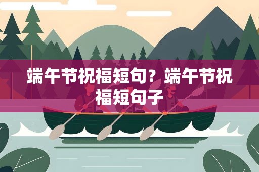端午节祝福短句？端午节祝福短句子