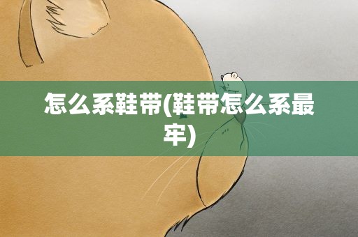 怎么系鞋带(鞋带怎么系最牢)
