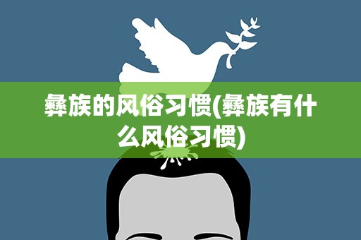 彝族的风俗习惯(彝族有什么风俗习惯)