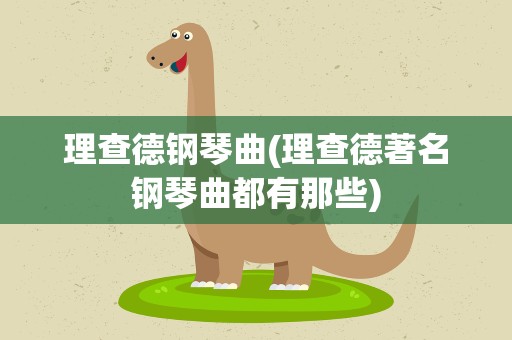 理查德钢琴曲(理查德著名钢琴曲都有那些)