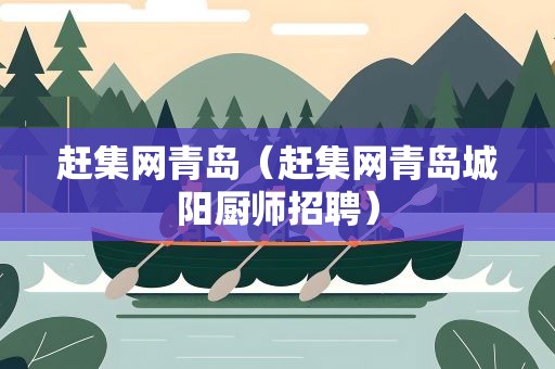 赶集网青岛（赶集网青岛城阳厨师招聘）
