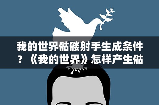 我的世界骷髅射手生成条件？《我的世界》怎样产生骷髅骑士