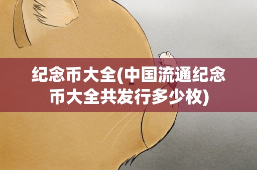 纪念币大全(中国流通纪念币大全共发行多少枚)