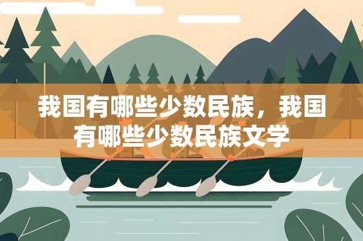 我国有哪些少数民族，我国有哪些少数民族文学